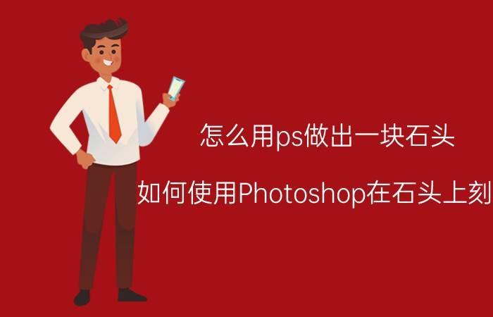 怎么用ps做出一块石头 如何使用Photoshop在石头上刻字？